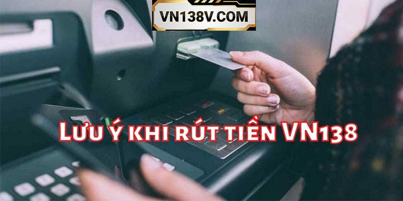 Lưu ý trong quá trình giao dịch rút tiền tại nhà cái VN138